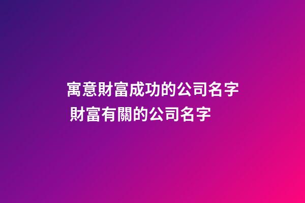 寓意財富成功的公司名字 財富有關的公司名字-第1張-公司起名-玄機派